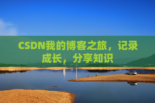 CSDN我的博客之旅,记录成长,分享知识